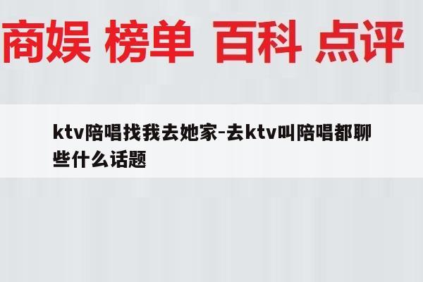 ktv陪唱找我去她家-去ktv叫陪唱都聊些什么话题