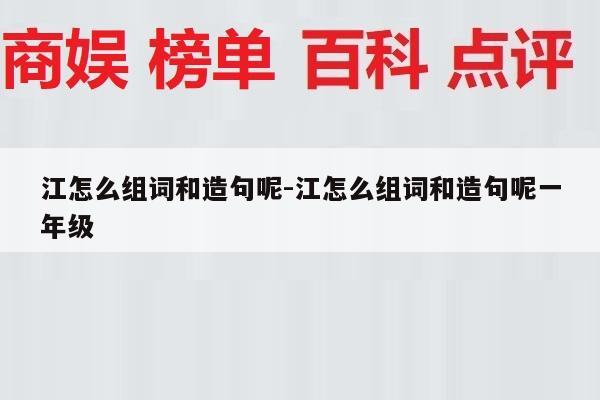 江怎么组词和造句呢-江怎么组词和造句呢一年级