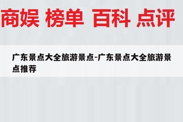 广东景点大全旅游景点-广东景点大全旅游景点推荐