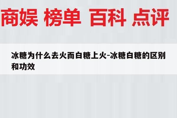 冰糖为什么去火而白糖上火-冰糖白糖的区别和功效