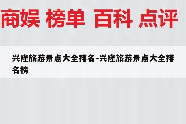 兴隆旅游景点大全排名-兴隆旅游景点大全排名榜
