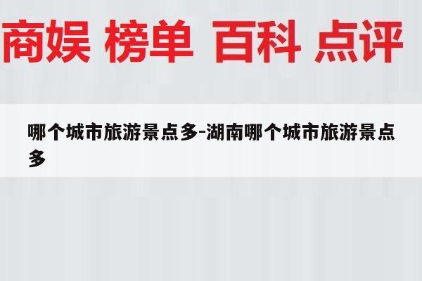 哪个城市旅游景点多-湖南哪个城市旅游景点多