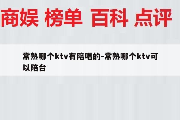 常熟哪个ktv有陪唱的-常熟哪个ktv可以陪台
