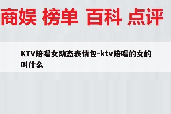 KTV陪唱女动态表情包-ktv陪唱的女的叫什么