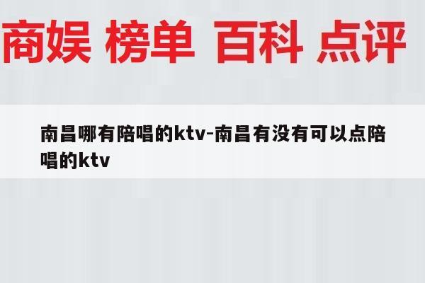 南昌哪有陪唱的ktv-南昌有没有可以点陪唱的ktv