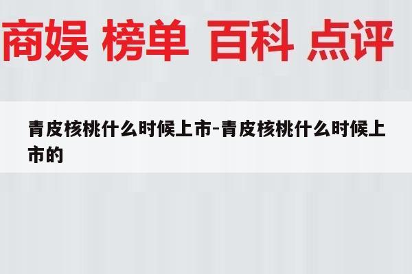 青皮核桃什么时候上市-青皮核桃什么时候上市的