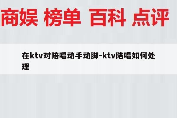 在ktv对陪唱动手动脚-ktv陪唱如何处理