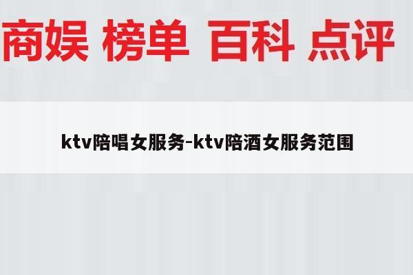 ktv陪唱女服务-ktv陪酒女服务范围