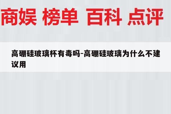 高硼硅玻璃杯有毒吗-高硼硅玻璃为什么不建议用