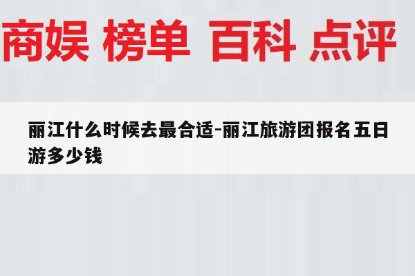 丽江什么时候去最合适-丽江旅游团报名五日游多少钱