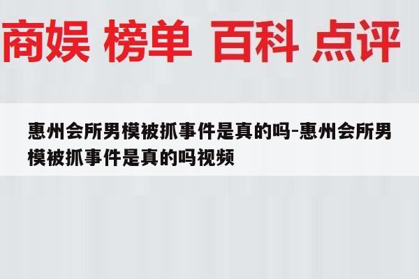 惠州会所男模被抓事件是真的吗-惠州会所男模被抓事件是真的吗视频