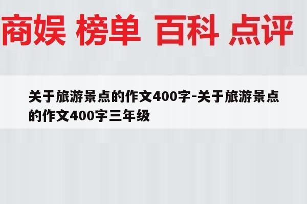 关于旅游景点的作文400字-关于旅游景点的作文400字三年级