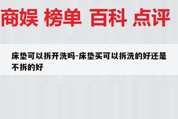 床垫可以拆开洗吗-床垫买可以拆洗的好还是不拆的好