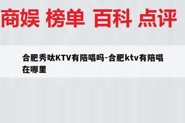 合肥秀呔KTV有陪唱吗-合肥ktv有陪唱在哪里