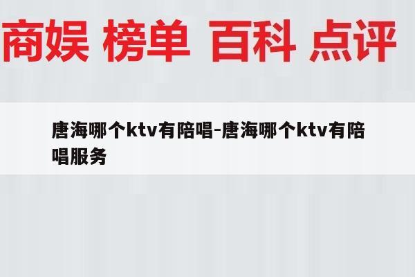 唐海哪个ktv有陪唱-唐海哪个ktv有陪唱服务