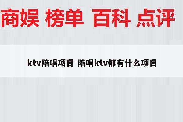 ktv陪唱项目-陪唱ktv都有什么项目