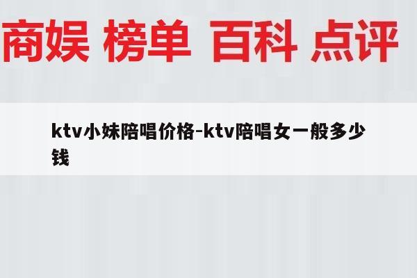 ktv小妹陪唱价格-ktv陪唱女一般多少钱