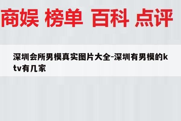深圳会所男模真实图片大全-深圳有男模的ktv有几家