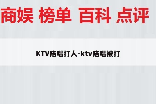KTV陪唱打人-ktv陪唱被打