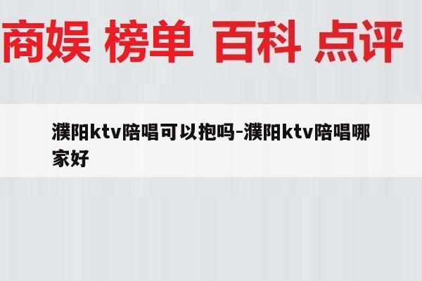 濮阳ktv陪唱可以抱吗-濮阳ktv陪唱哪家好