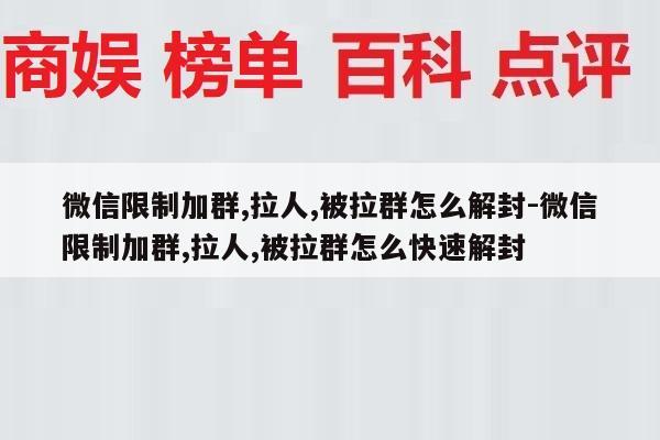 微信限制加群,拉人,被拉群怎么解封-微信限制加群,拉人,被拉群怎么快速解封