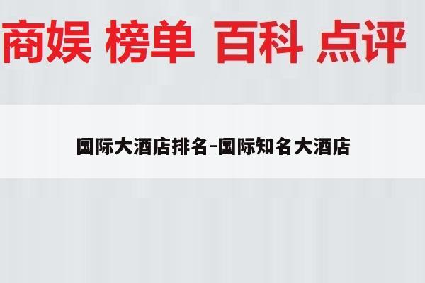国际大酒店排名-国际知名大酒店