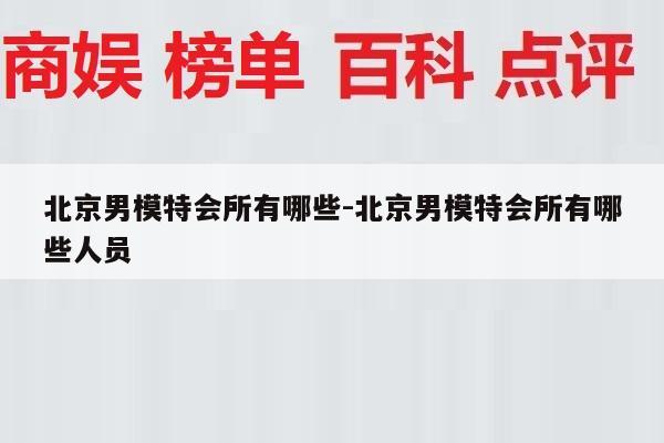 北京男模特会所有哪些-北京男模特会所有哪些人员