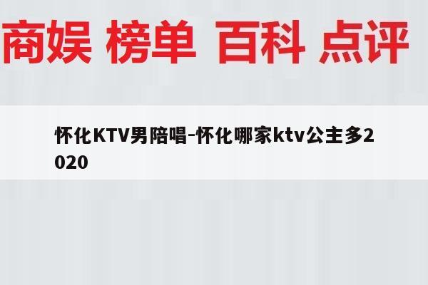 怀化KTV男陪唱-怀化哪家ktv公主多2020