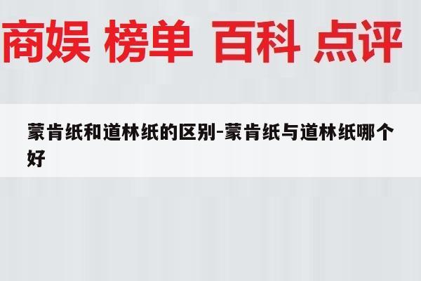 蒙肯纸和道林纸的区别-蒙肯纸与道林纸哪个好
