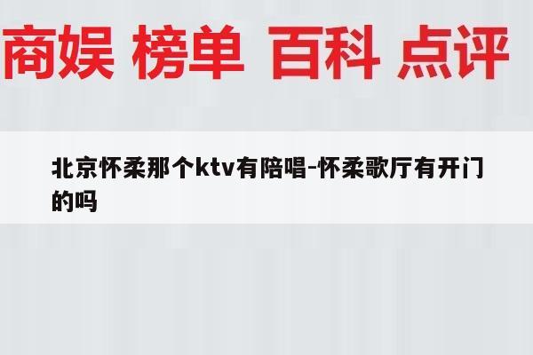 北京怀柔那个ktv有陪唱-怀柔歌厅有开门的吗