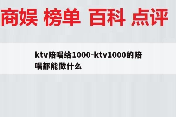 ktv陪唱给1000-ktv1000的陪唱都能做什么
