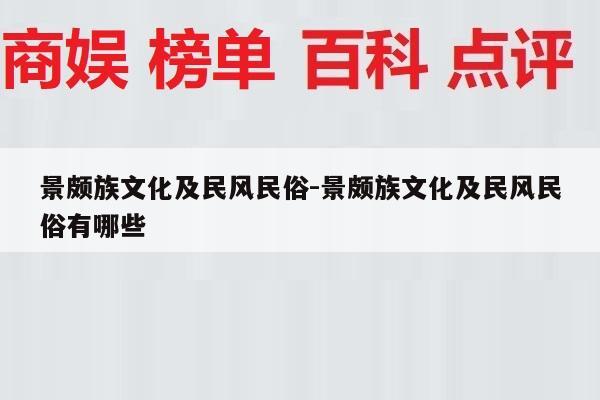 景颇族文化及民风民俗-景颇族文化及民风民俗有哪些