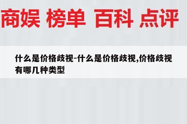 什么是价格歧视-什么是价格歧视,价格歧视有哪几种类型