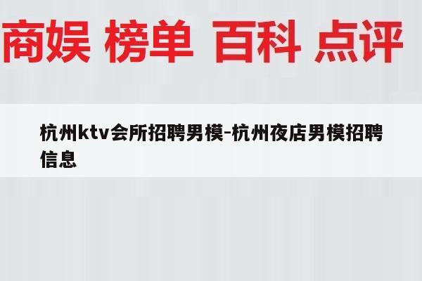杭州ktv会所招聘男模-杭州夜店男模招聘信息