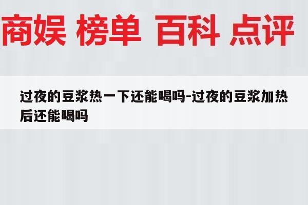 过夜的豆浆热一下还能喝吗-过夜的豆浆加热后还能喝吗