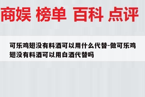 可乐鸡翅没有料酒可以用什么代替-做可乐鸡翅没有料酒可以用白酒代替吗