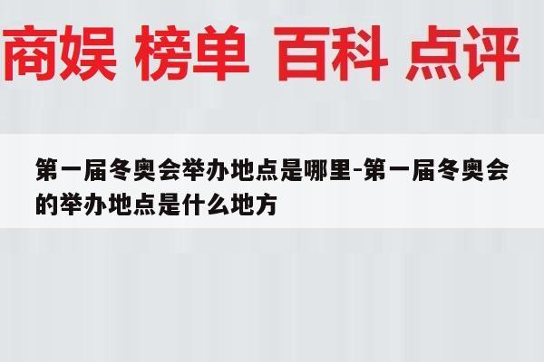 第一届冬奥会举办地点是哪里-第一届冬奥会的举办地点是什么地方