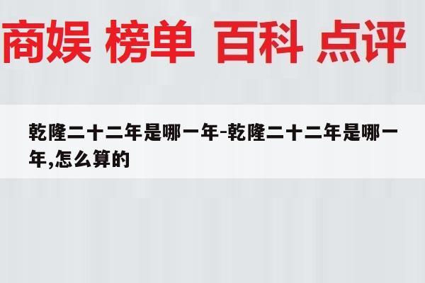 乾隆二十二年是哪一年-乾隆二十二年是哪一年,怎么算的