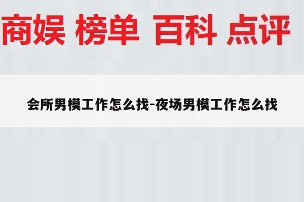 会所男模工作怎么找-夜场男模工作怎么找