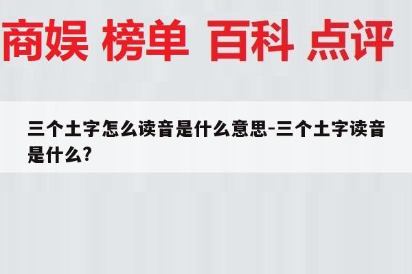 三个土字怎么读音是什么意思-三个土字读音是什么?