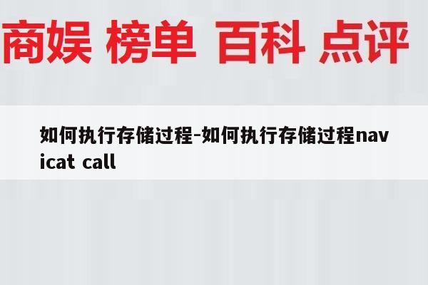 如何执行存储过程-如何执行存储过程navicat call