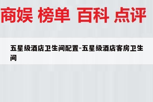 五星级酒店卫生间配置-五星级酒店客房卫生间