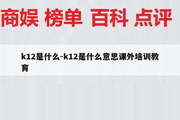 k12是什么-k12是什么意思课外培训教育