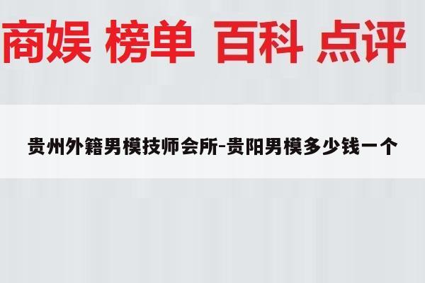 贵州外籍男模技师会所-贵阳男模多少钱一个