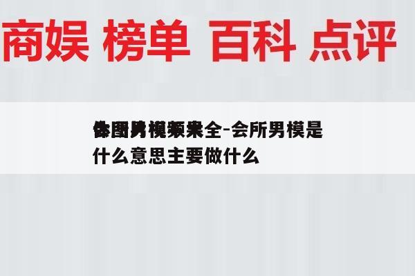 会所男模不果
体图片视频大全-会所男模是什么意思主要做什么