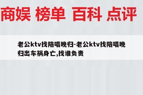 老公ktv找陪唱晚归-老公ktv找陪唱晚归出车祸身亡,找谁负责