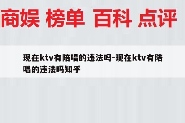 现在ktv有陪唱的违法吗-现在ktv有陪唱的违法吗知乎