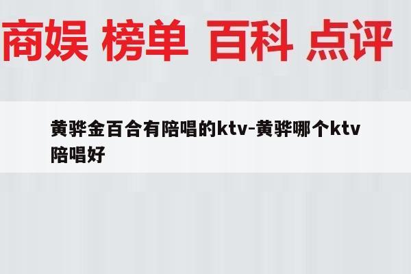黄骅金百合有陪唱的ktv-黄骅哪个ktv陪唱好