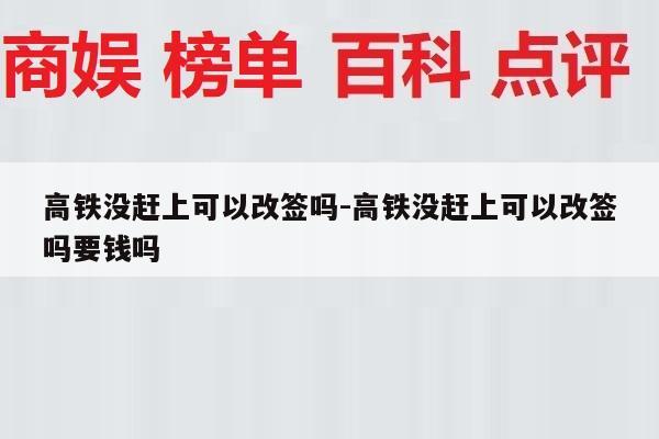 高铁没赶上可以改签吗-高铁没赶上可以改签吗要钱吗