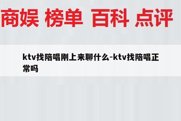 ktv找陪唱刚上来聊什么-ktv找陪唱正常吗